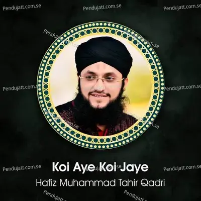 Koi Aye Koi Jaye - Hafiz Muhammad Tahir Qadri
