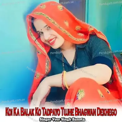 Koi Ka Balak Ko Tadpayo Tujhe Bhagwan Dekhego - Veer Singh banota