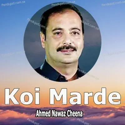 Koi Marde - Ahmed Nawaz Cheena