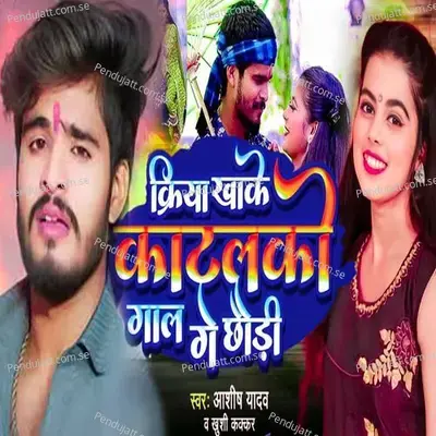 Kriya Khake Katalko Gal Ge Chhaudi - Ashish Yadav
