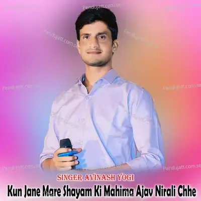 Kun Jane Mare Shayam Ki Mahima Ajav Nirali Chhe - Avinash Yogi album cover 