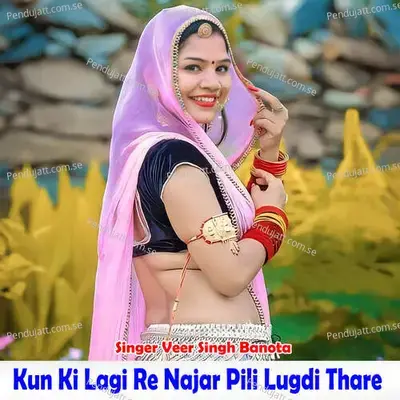Kun Ki Lagi Re Najar Pili Lugdi Thare - Veer Singh banota