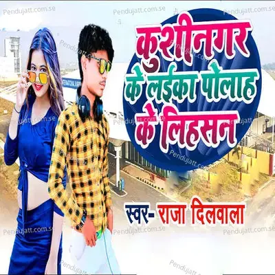 Kushinagar Ke Laika Polah Ke Lihasan - Raja Diwala