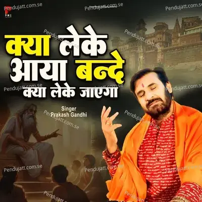 Kya Lekar Aaya Banda Kya Lekar Jaega - Prakash Gandhi album cover 