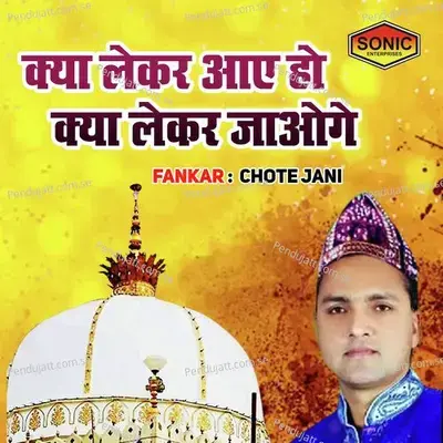 Kya Lekar Aye Ho Kya Lekar Jaoge - Chhote Jani