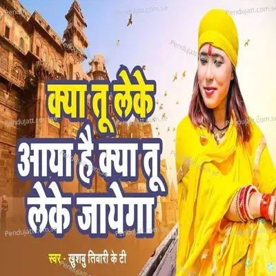 Kya Tu Leke Aaya Hai Kayaa Tu Leke Jayega - Khushbu Tiwari KT album cover 