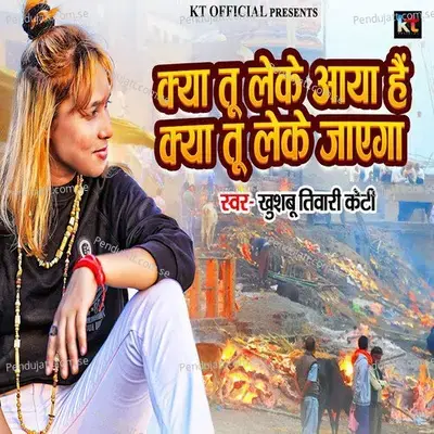 Kya Tu Leke Aaya Hai Kya Tu Leke Jayega - Khushbu Tiwari KT album cover 