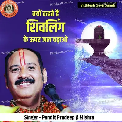 Kyu Kahte Hai Shivling Ke Upar Jal Chadhao - Pandit Pradeep Ji Mishra album cover 