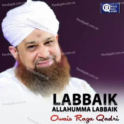 Labbaik Allahumma Labbaik - Owais Raza Qadri