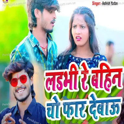 Ladbhi Re Bahin Cho Far Debau - Ashish Yadav album cover 