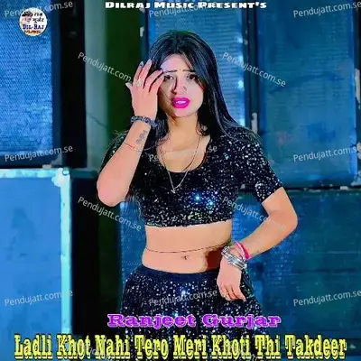 Ladli Khot Nahi Tero Meri Khoti Thi Takdeer - Ranjeet Gurjar