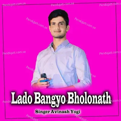 Lado Bangyo Bholonath - Avinash Yogi