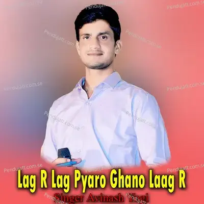 Lag R Lag Pyaro Ghano Laag R - Avinash Yogi