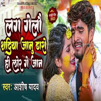 Lagi Gelau Shadiya Jaanu Dhaaro Hi Lor Gay Jaan - Ashish Yadav album cover 