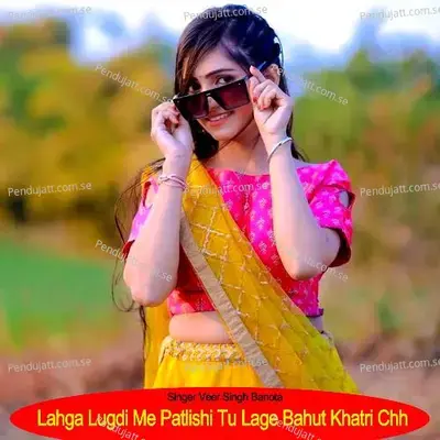 Lahga Lugdi Me Patlishi Tu Lage Bahut Khatri Chh - Veer Singh banota