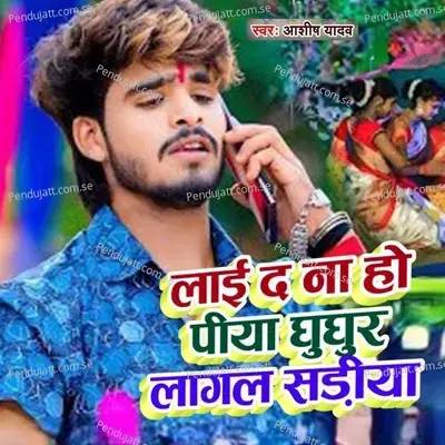 Lai D Na Ho Piya Ghughur Lagal Sadiya - Ashish Yadav album cover 