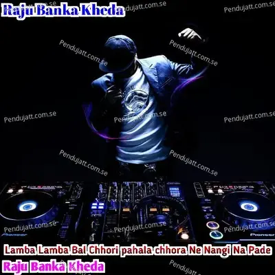 Lamba Lamba Bal Chhori Pahala Chhora Ne Nangi Na Pade - Raju Banka Kheda