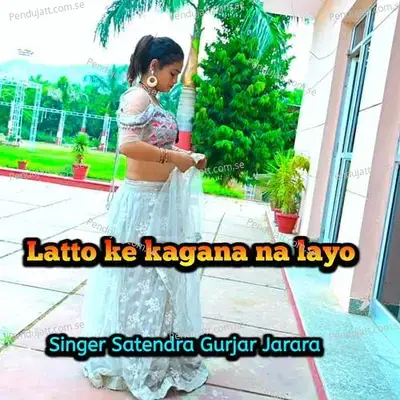 Latto Ke Kagana Na Layo - Satendra Gurjar Jarara