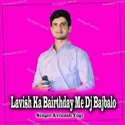 Lavish Ka Bairthday Me Dj Bajbalo - Avinash Yogi