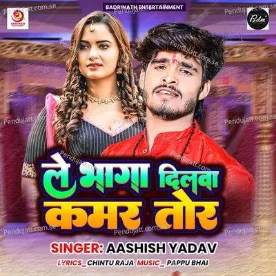 Le Bhaga Dilwa Kamar Tor - Ashish Yadav album cover 