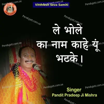 Le Bhole Ka Nam Kaahe Yun Bhatke - Pandit Pradeep Ji Mishra