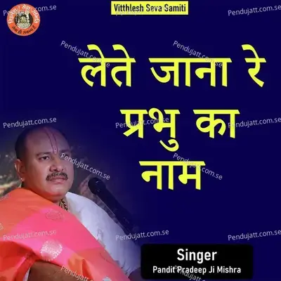 Lete Jana Re Prabhu Ka Nam - Pandit Pradeep Ji Mishra