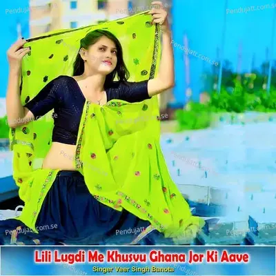 Lili Lugdi Me Khusvu Ghana Jor Ki Aave - Veer Singh banota