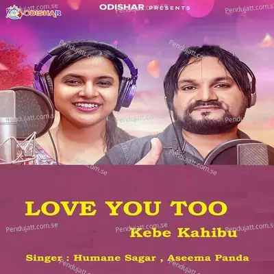Love You Too Kebe Kahibu (Feat. Odishar) - Humane Sagar