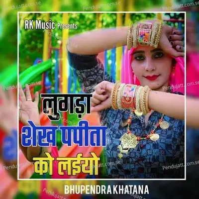 Lugda Shekh Papita Ko Laiyo - Bhupendra Khatana