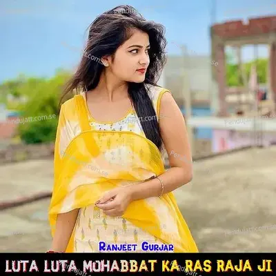 Luta Luta Mohabbat Ka Ras Raja Ji - Ranjeet Gurjar