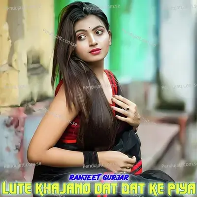 Lute Khajano Dat Dat Ke Piya - Ranjeet Gurjar