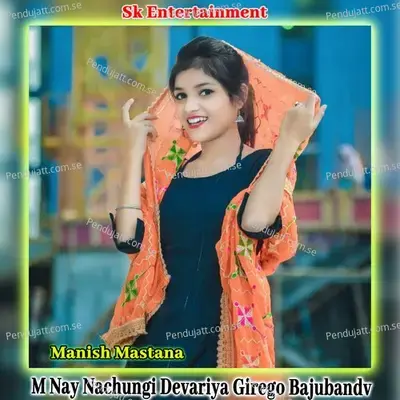 M Nay Nachungi Devariya Girego Bajuband - Manish Mastana