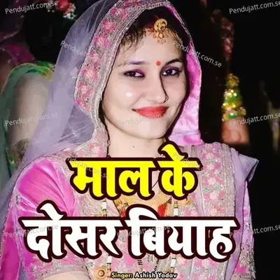 Maal Ke Doshar Biyaah - Ashish Yadav