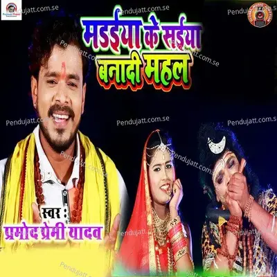 Madaiya Ke Saiya Banadi Mahal - Pramod Premi Yadav