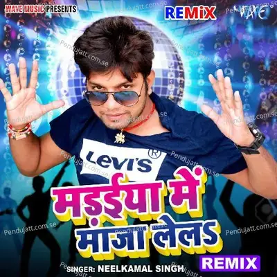 Madaiya Me Maza Lela - Remix - Neelkamal Singh album cover 