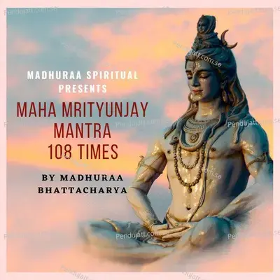 Maha Mrityunjay Mantra 108 Times - Madhuraa Bhattacharya album cover 