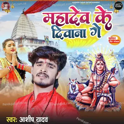 Mahadev Ke Diwana Ge - Ashish Yadav album cover 