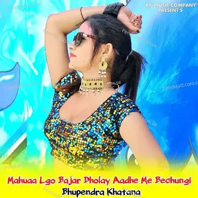 Mahuaa Lgo Bajar Dholay Aadhe Me Batungi - Bhupendra Khatana album cover 