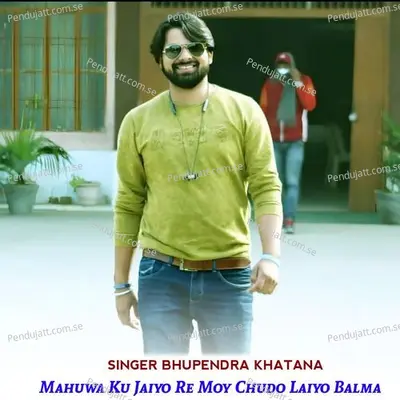 Mahuwa Ku Jaiyo Re Moy Chudo Laiyo Balama - Bhupendra Khatana album cover 