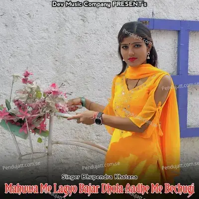 Mahuwa Me Lagyo Bajar Dhola Aadhe Me Bechugi - Bhupendra Khatana