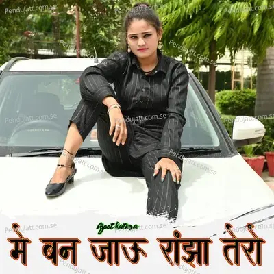 Mai Ban Jaau Ranjho Tero - Ajeet Katara