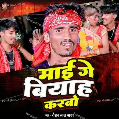 Mai Ge Biyah Karbo - Raushan Lal Yadav album cover 