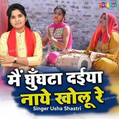 Mai Ghungta Daiya Naye Kholu Re - Usha Shastri album cover 