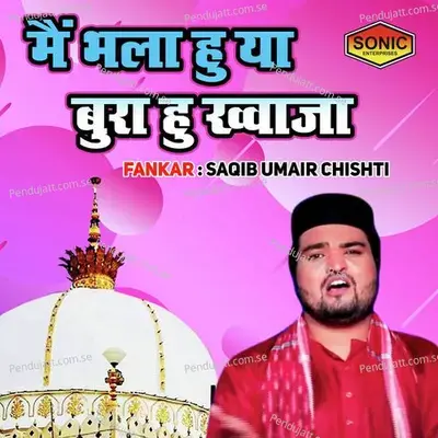 Main Bhala Hu Ya Bura Hu Khuwaja - Saqib Umair Chisti