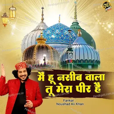 Main Hoon Naseeb Wala Tu Mera Peer Hai - Noushad Ali Khan album cover 