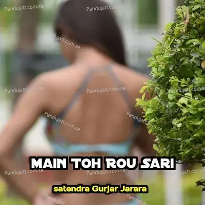 Main Toh Rou Sari - Satendra Gurjar Jarara