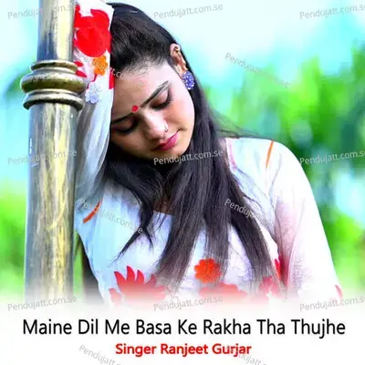 Maine Dil Me Basa Ke Rakha Tha Thujhe - Ranjeet Gurjar
