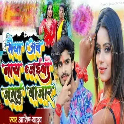 Maiya Ab Nay Jaibo Jamui Bajar - Ashish Yadav album cover 