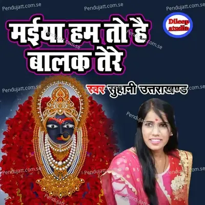 Maiya Ham To Hai Balak Tere - Suhani Utrakhand album cover 
