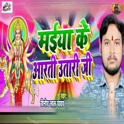 Maiya Ke Aarti Utari Ji - Vinod Lal Yadav album cover 